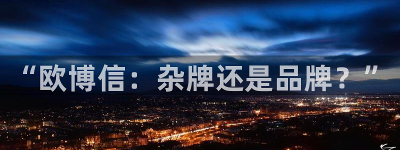 狗子282登录：“欧博信：杂牌还是品牌？”