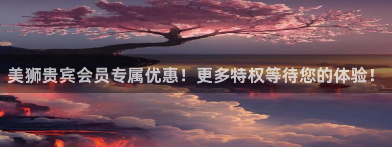 狗子28体育注册：美狮贵宾会员专属优惠！更多特权等待您的体验！