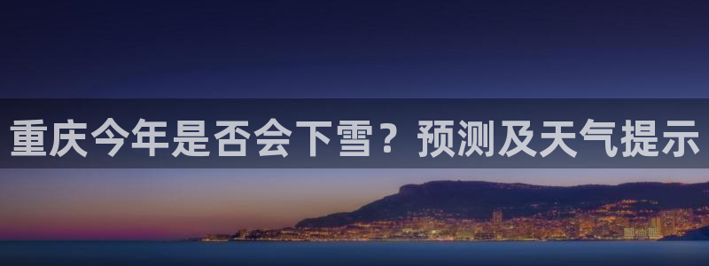 狗子28注册：重庆今年是否会下雪？预测及天气提示