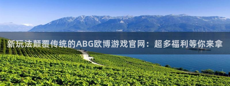 狗子283注册：新玩法颠覆传统的ABG欧博游戏官网：超多福利等你来拿