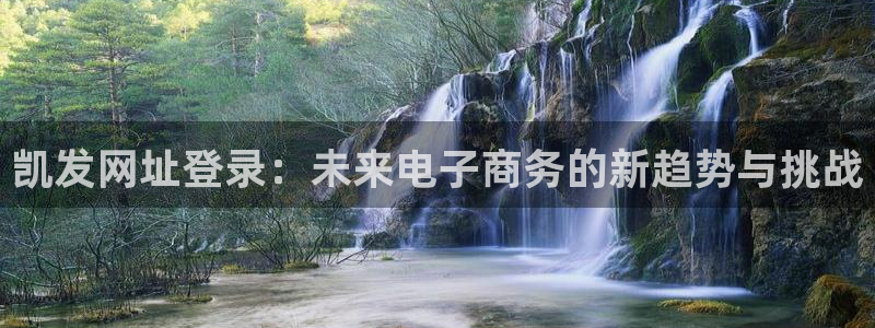 狗子284官网：凯发网址登录：未来电子商务的新趋势与挑战