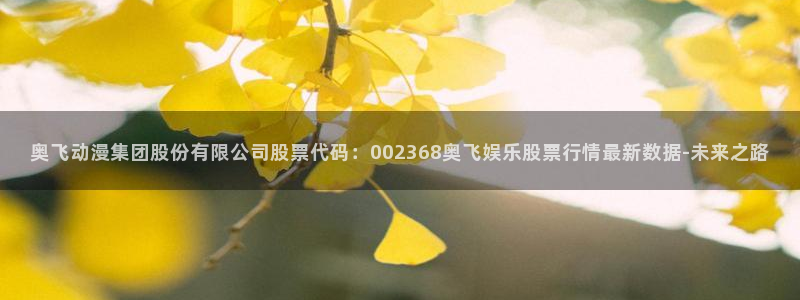 狗子282官网：奥飞动漫集团股份有限公司股票代码：002368奥飞娱乐股票行情最