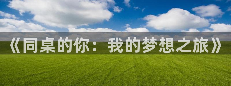 狗子28体育官网注册：《同桌的你：我的梦想之旅》