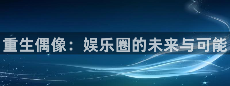 德国狗子28集团：重生偶像：娱乐圈的未来与可能