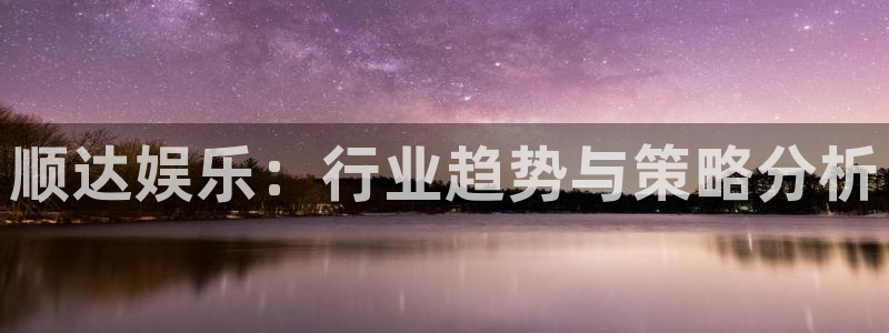 狗子28平台总代理：顺达娱乐：行业趋势与策略分析