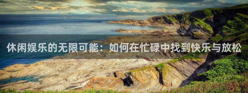 狗子28官网入口：休闲娱乐的无限可能：如何在忙碌中找到快乐与放松