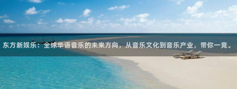 狗子28体育凯捷平台注册：东方新娱乐：全球华语音乐的未来方向，从音乐文化到音乐产