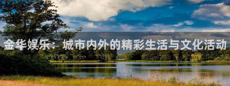 狗子28凯捷平台注册链接：金华娱乐：城市内外的精彩生活与文化活动