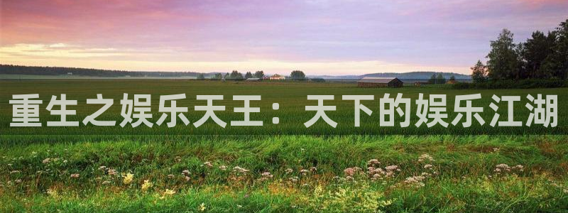 狗子283代理：重生之娱乐天王：天下的娱乐江湖
