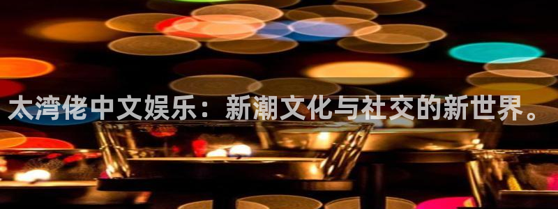 狗子28代理注册官网入口：太湾佬中文娱乐：新潮文化与社交的新世界。