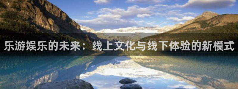 狗子28代理：乐游娱乐的未来：线上文化与线下体验的新模式