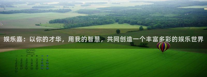 德国狗子28集团：娱乐嘉：以你的才华，用我的智慧，共同创造一个丰富多彩的娱乐世界