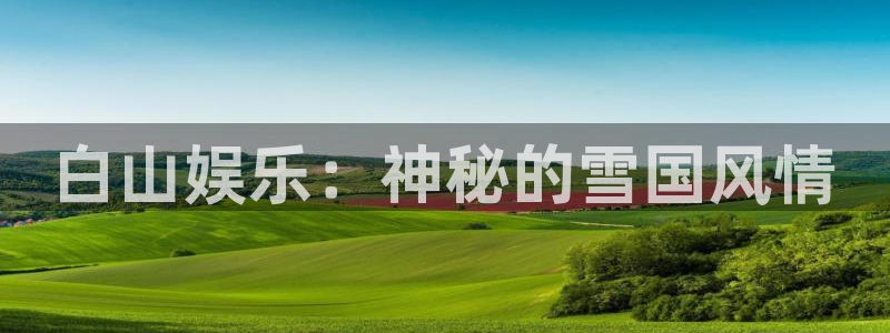 狗子28体育3在线注册：白山娱乐：神秘的雪国风情